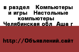  в раздел : Компьютеры и игры » Настольные компьютеры . Челябинская обл.,Аша г.